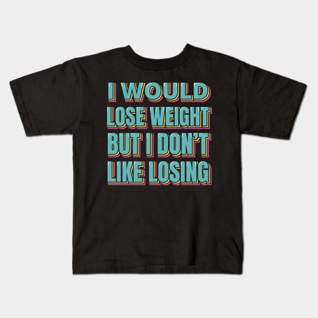 I Would Lose Weight But I Don't Like Losing Kids T-Shirt by ardp13